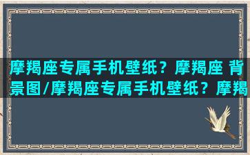 摩羯座专属手机壁纸？摩羯座 背景图/摩羯座专属手机壁纸？摩羯座 背景图-我的网站